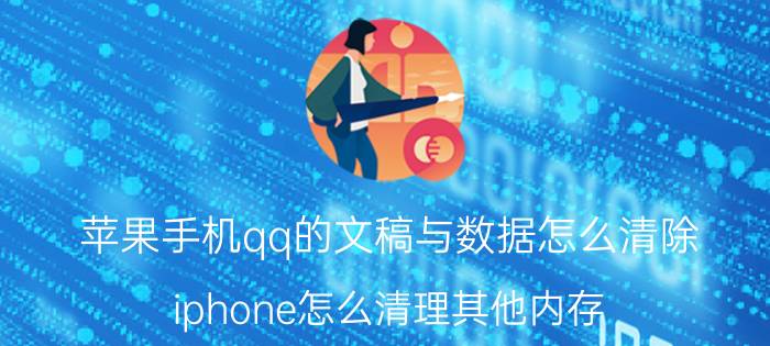 苹果手机qq的文稿与数据怎么清除 iphone怎么清理其他内存？